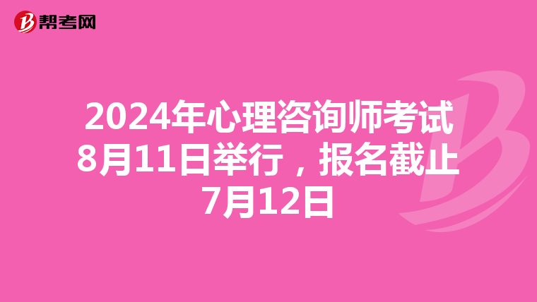 2024年心理咨询师考试8月11日举行，报名截止7月12日