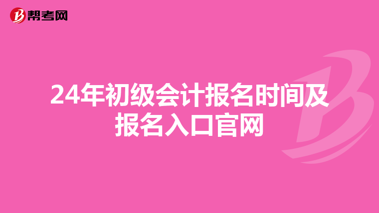 24年初级会计报名时间及报名入口官网