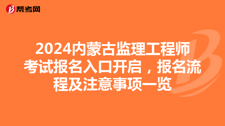 2024内蒙古监理工程师考试报名入口开启，报名流程及注意事项一览