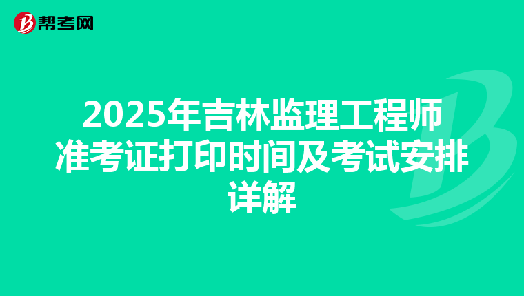 2025年吉林监理工程师准考证打印时间及考试安排详解