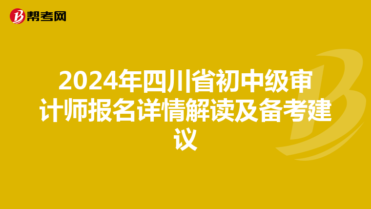 2024年四川省初中级审计师报名详情解读及备考建议