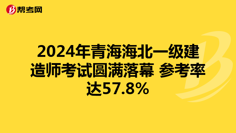 2024年青海海北一级建造师考试圆满落幕 参考率达57.8%