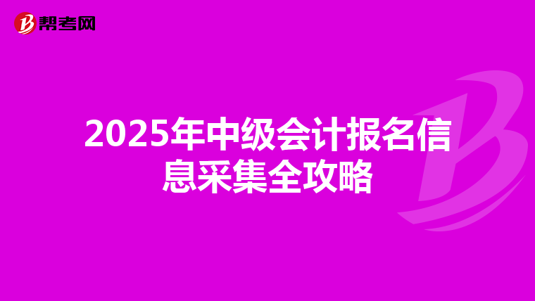 2025年中級會計報名信息采集全攻略