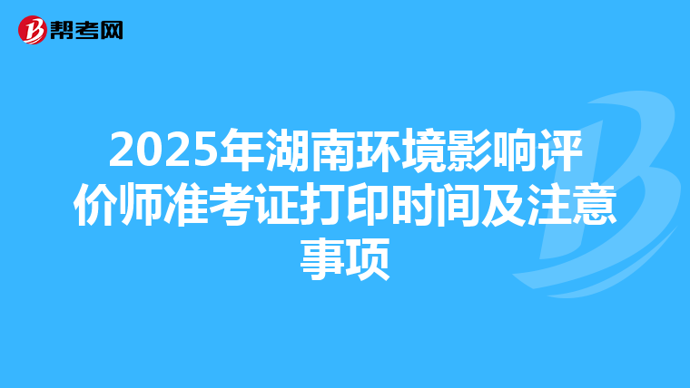 2025年湖南环境影响评价师准考证打印时间及注意事项