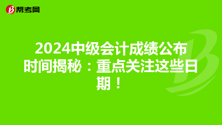 2024中级会计成绩公布时间揭秘：重点关注这些日期！