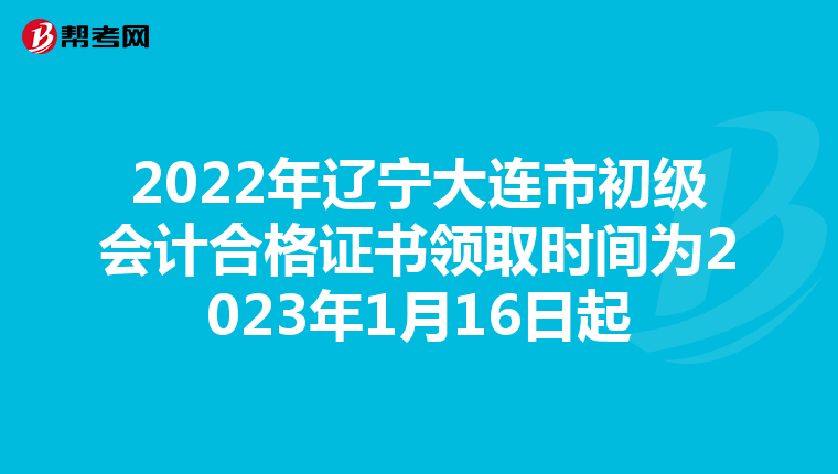 2022年辽宁大连市初级会计合格证书领取时间为2023年1月16日起