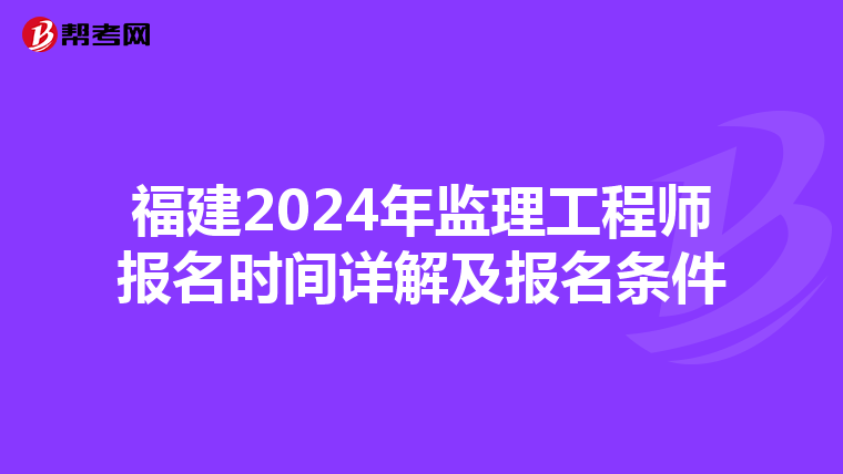 福建2024年监理工程师报名时间详解及报名条件