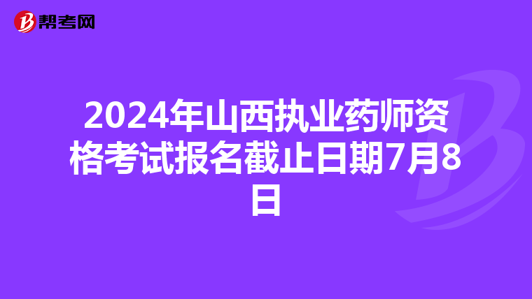 2024年山西执业药师资格考试报名截止日期7月8日