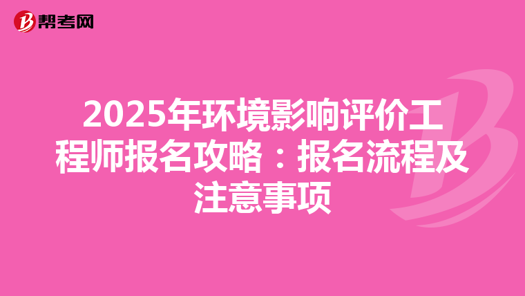 2025年环境影响评价工程师报名攻略：报名流程及注意事项