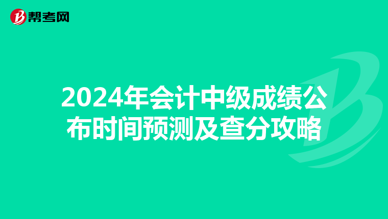 2024年會(huì)計(jì)中級(jí)成績(jī)公布時(shí)間預(yù)測(cè)及查分攻略
