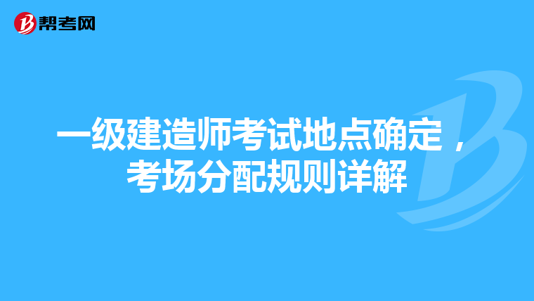 一级建造师考试地点确定，考场分配规则详解