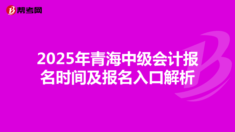 2025年青海中级会计报名时间及报名入口解析