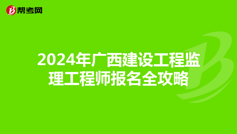 2024年广西建设工程监理工程师报名全攻略