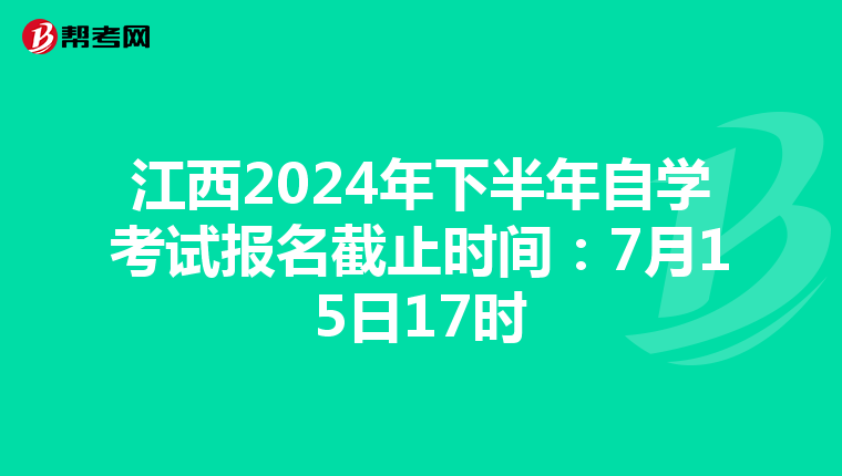 江西2024年下半年自学考试报名截止时间：7月15日17时