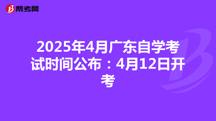 2025年4月广东自学考试时间公布：4月12日开考