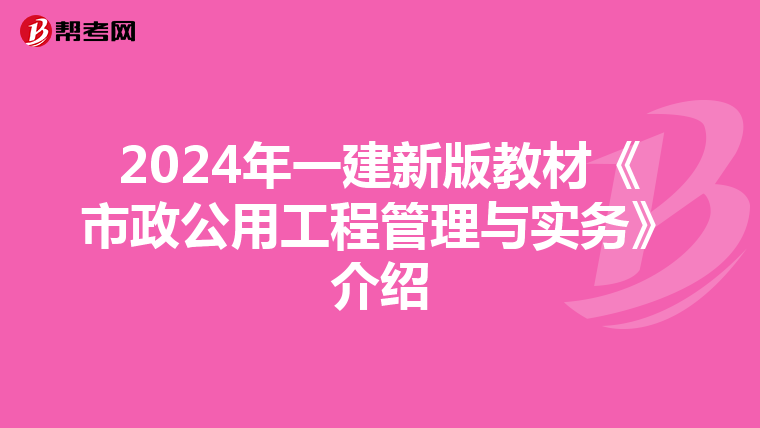 2024年一建新版教材《市政公用工程管理与实务》介绍