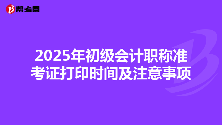 2025年初級會計職稱準考證打印時間及注意事項