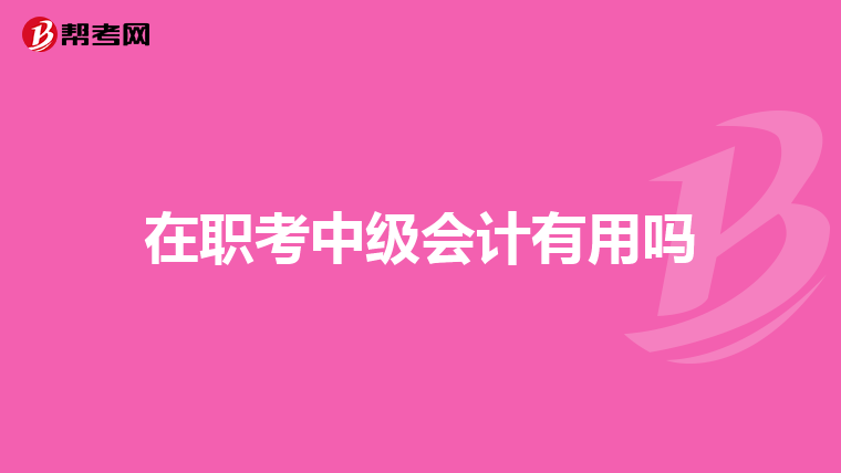 在职考中级会计有用吗