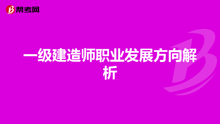 一级建造师职业发展方向解析