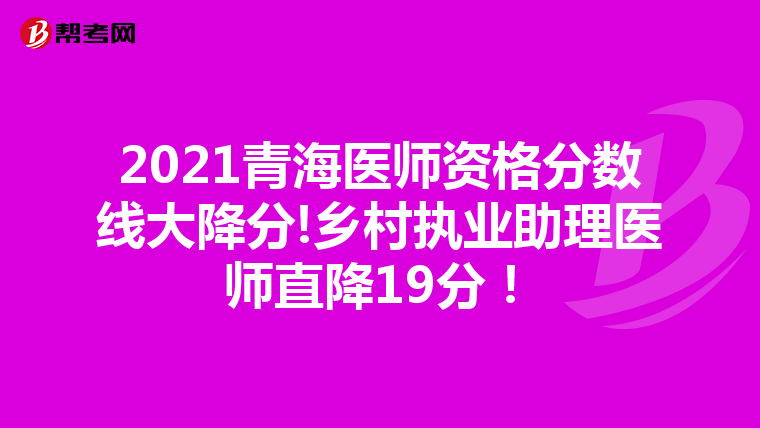 2021青海医师资格分数线大降分!乡村执业助理医师直降19分!