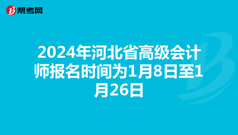 2024年河北省高級(jí)會(huì)計(jì)師報(bào)名時(shí)間為1月8日至1月26日