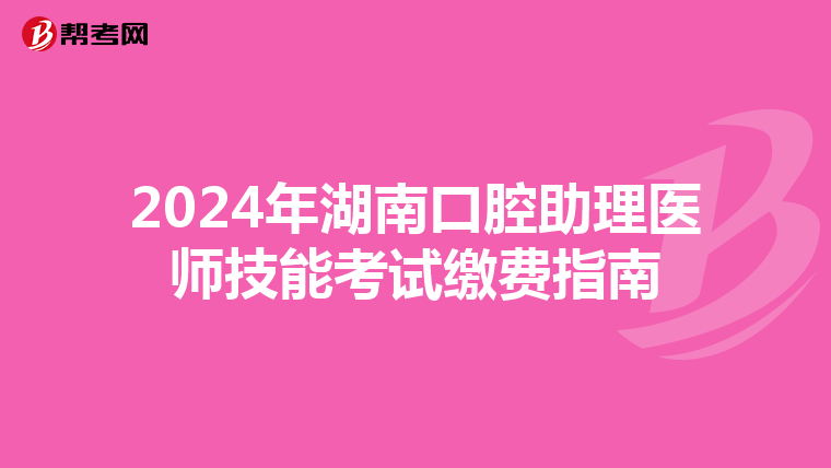 2024年湖南口腔助理医师技能考试缴费指南