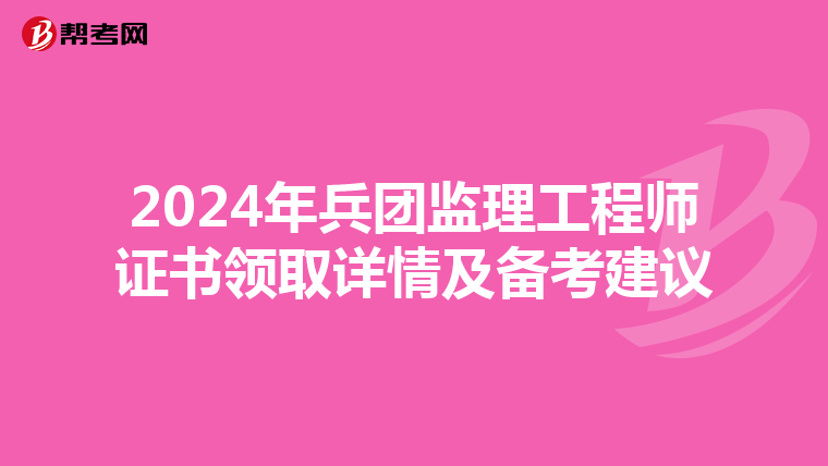 2024年兵团监理工程师证书领取详情及备考建议