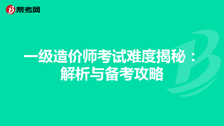 一级造价师考试难度揭秘：解析与备考攻略