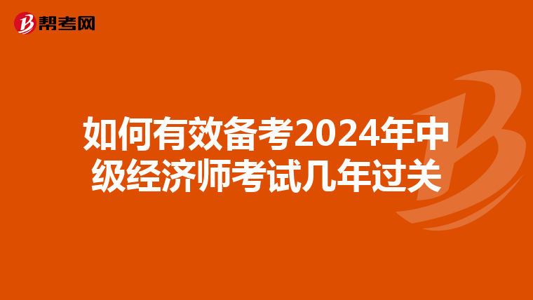 如何有效备考2024年中级经济师考试几年过关