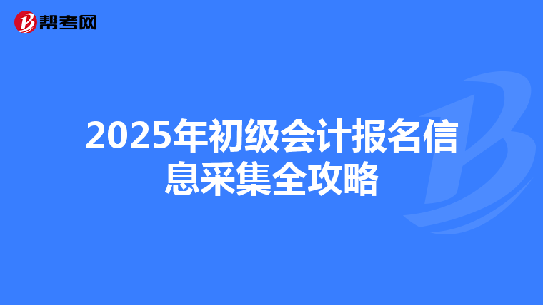 2025年初级会计报名信息采集全攻略