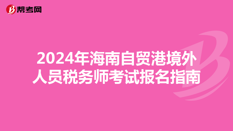 2024年海南自贸港境外人员税务师考试报名指南