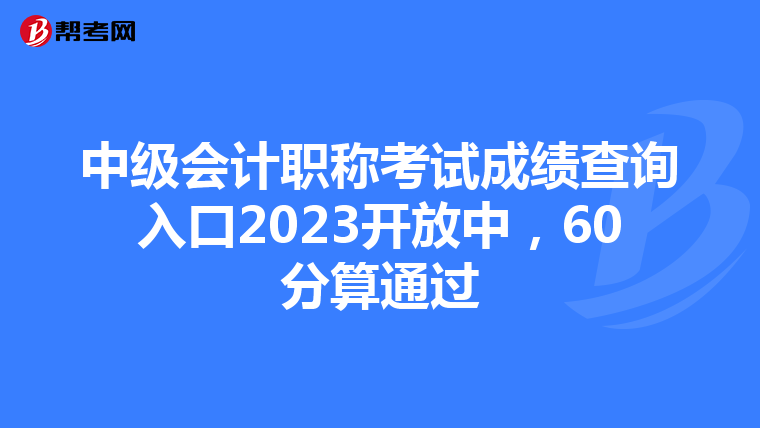 中級會計職稱考試成績查詢?nèi)肟?023開放中，60分算通過