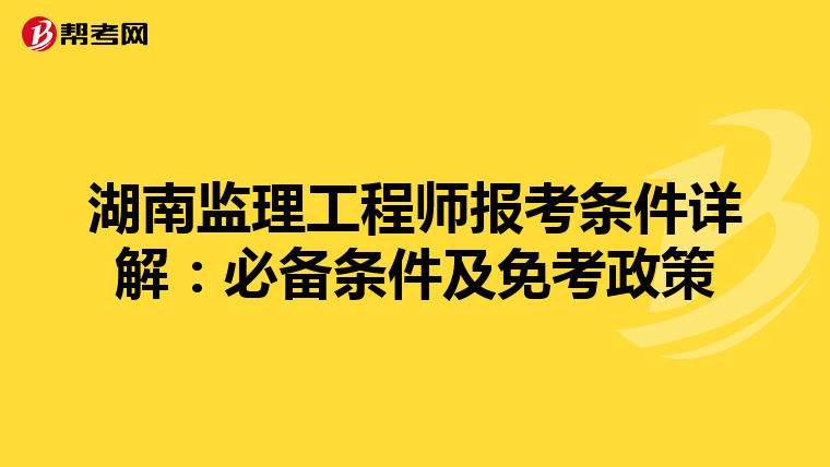 湖南监理工程师报考条件详解:必备条件及免考政策