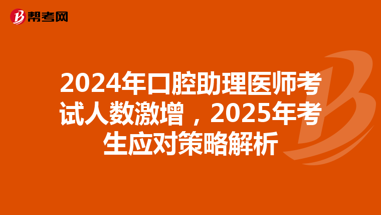 2024年口腔助理医师考试人数激增，2025年考生应对策略解析