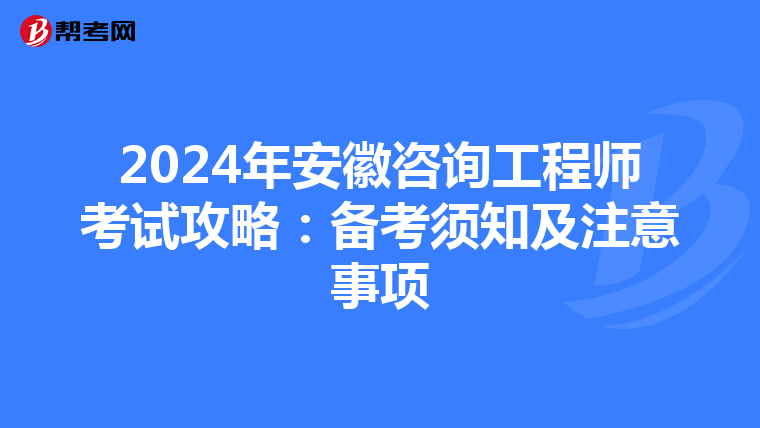2024年安徽咨询工程师考试攻略：备考须知及注意事项