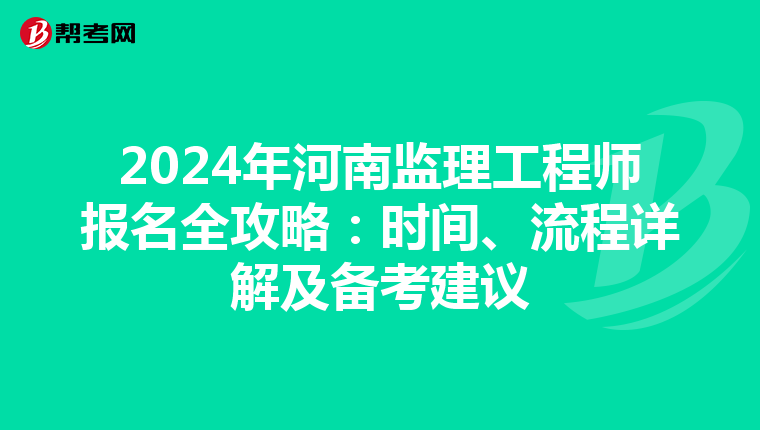2024年河南监理工程师报名全攻略：时间、流程详解及备考建议