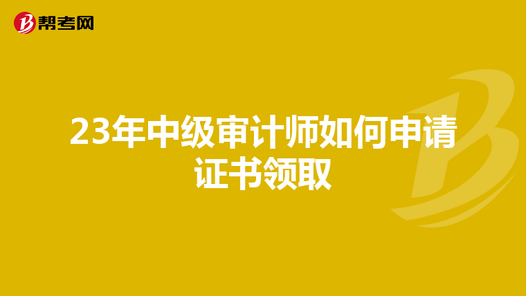 23年中级审计师如何申请证书领取