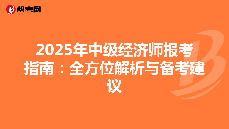 2025年中级经济师报考指南：全方位解析与备考建议