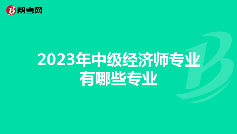 2023年中级经济师专业有哪些专业
