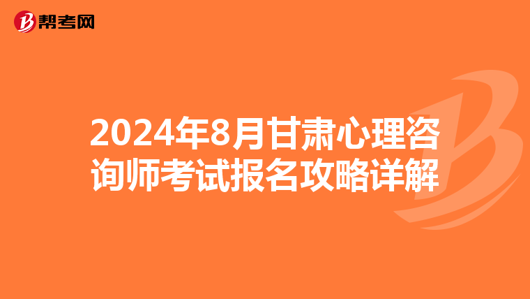 2024年8月甘肃心理咨询师考试报名攻略详解