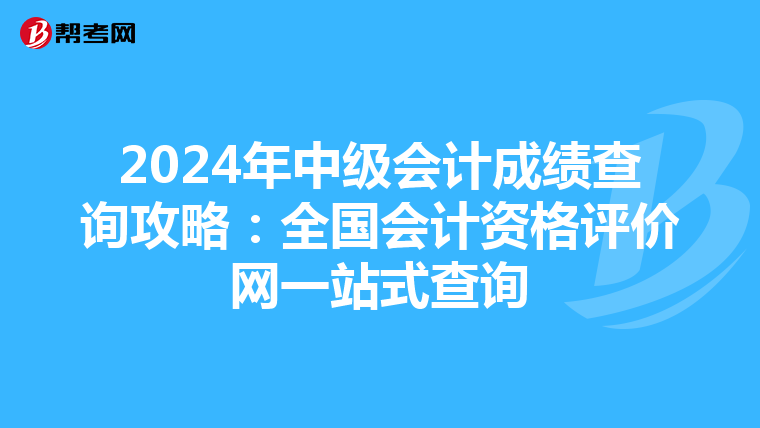 2024年中级会计成绩查询攻略：全国会计资格评价网一站式查询