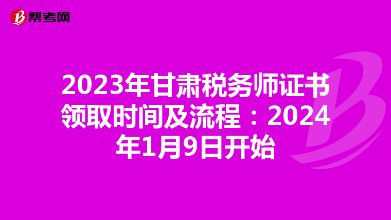2023年甘肃税务师证书领取时间及流程:2024年1月9日开始