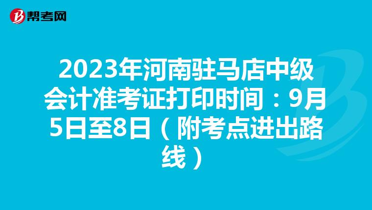 2023年河南驻马店中级会计准考证打印时间：9月5日至8日（附考点进出路线）