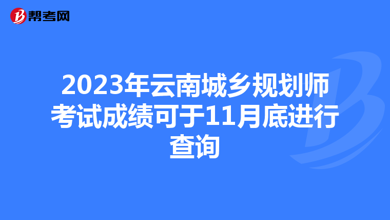 2023年云南城乡规划师考试成绩可于11月底进行查询