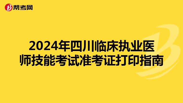 2024年四川临床执业医师技能考试准考证打印指南