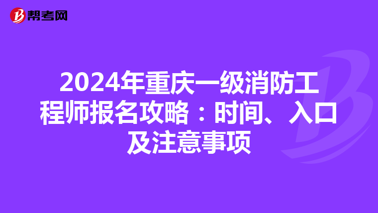2024年重庆一级消防工程师报名攻略：时间、入口及注意事项