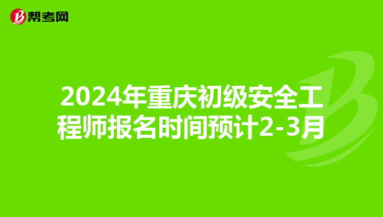 2024年重庆初级安全工程师报名时间预计2-3月