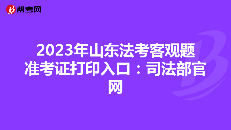 2023年山东法考客观题准考证打印入口：司法部官网