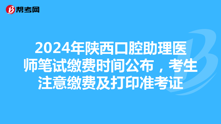 2024年陕西口腔助理医师笔试缴费时间公布，考生注意缴费及打印准考证