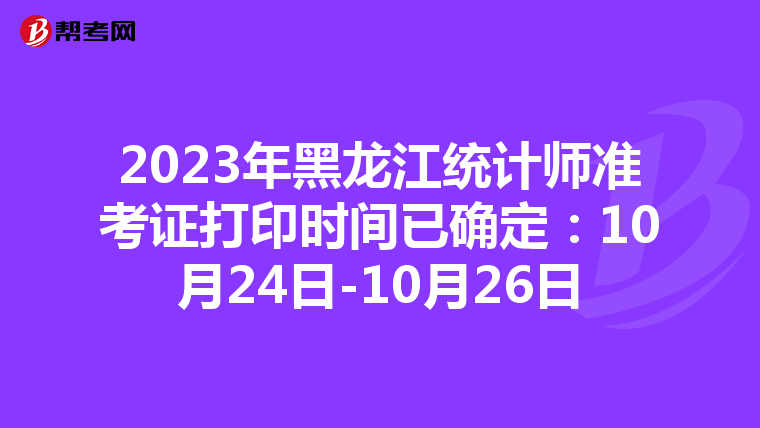 2023年黑龍江統計師準考證打印時間已確定：10月24日-10月26日